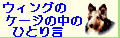 ウィングのケージの中のひとり言